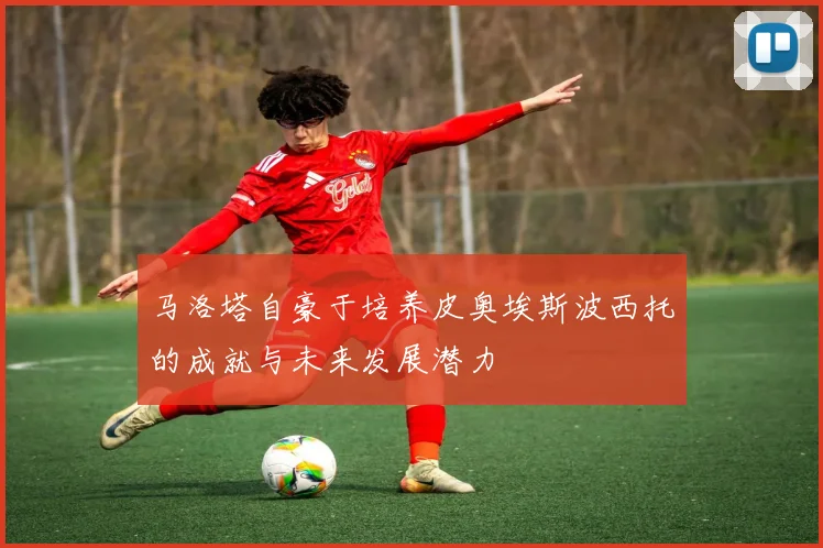 马洛塔自豪于培养皮奥埃斯波西托的成就与未来发展潜力