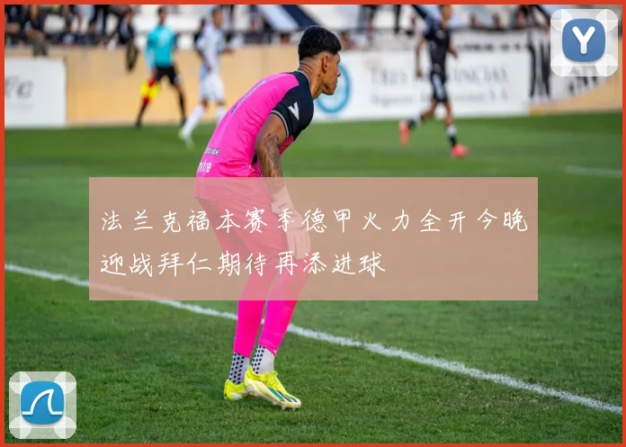 法兰克福本赛季德甲火力全开今晚迎战拜仁期待再添进球