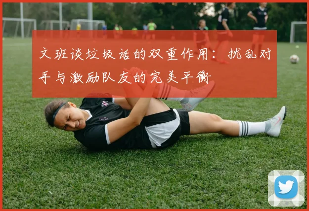 文班谈垃圾话的双重作用：扰乱对手与激励队友的完美平衡