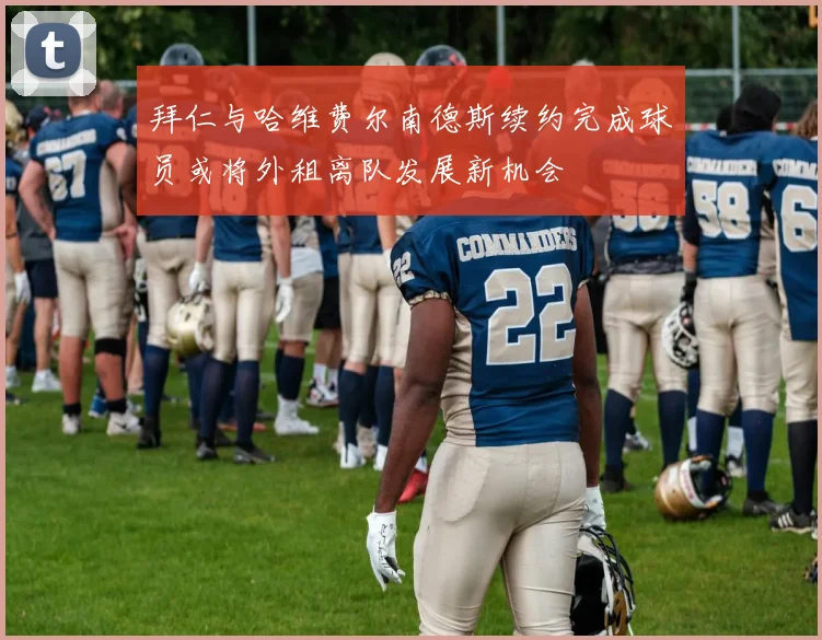 拜仁与哈维费尔南德斯续约完成球员或将外租离队发展新机会
