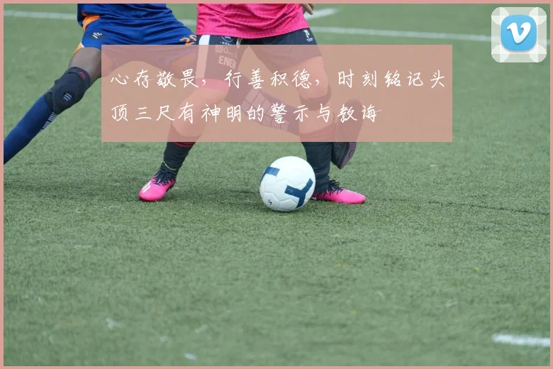 心存敬畏，行善积德，时刻铭记头顶三尺有神明的警示与教诲