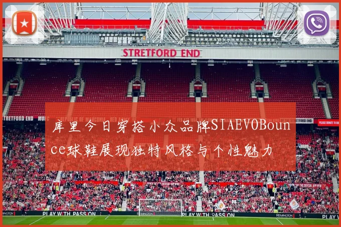 库里今日穿搭小众品牌SIAEVOBounce球鞋展现独特风格与个性魅力