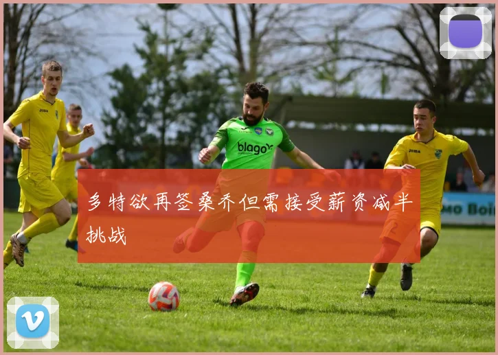 多特欲再签桑乔但需接受薪资减半挑战