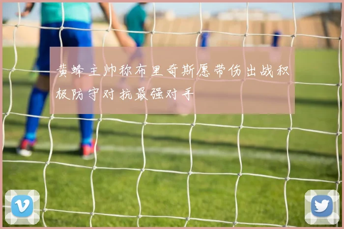 黄蜂主帅称布里奇斯愿带伤出战积极防守对抗最强对手