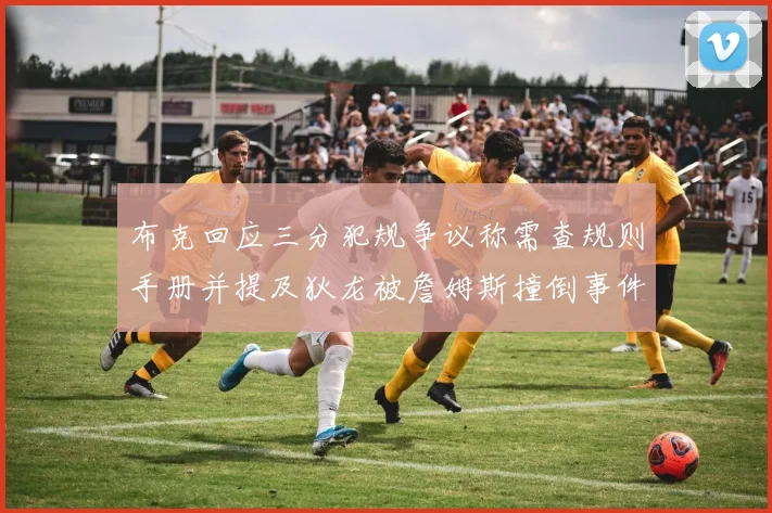 布克回应三分犯规争议称需查规则手册并提及狄龙被詹姆斯撞倒事件