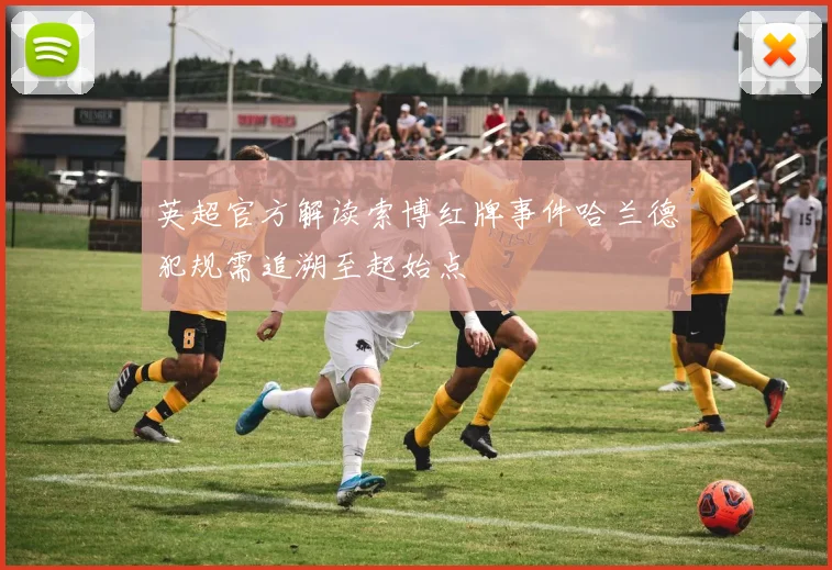 英超官方解读索博红牌事件哈兰德犯规需追溯至起始点