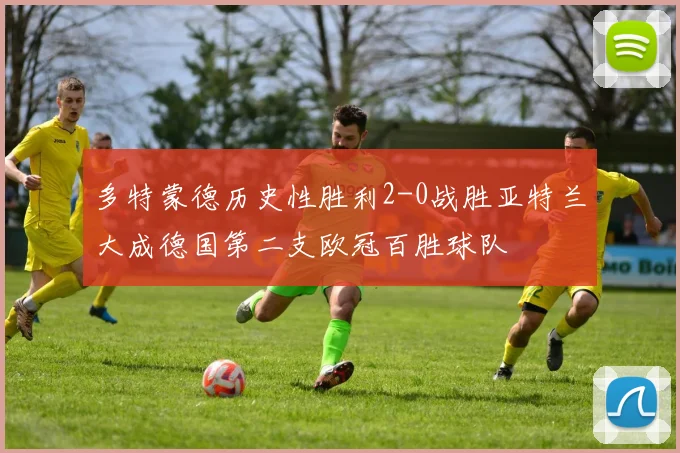 多特蒙德历史性胜利2-0战胜亚特兰大成德国第二支欧冠百胜球队