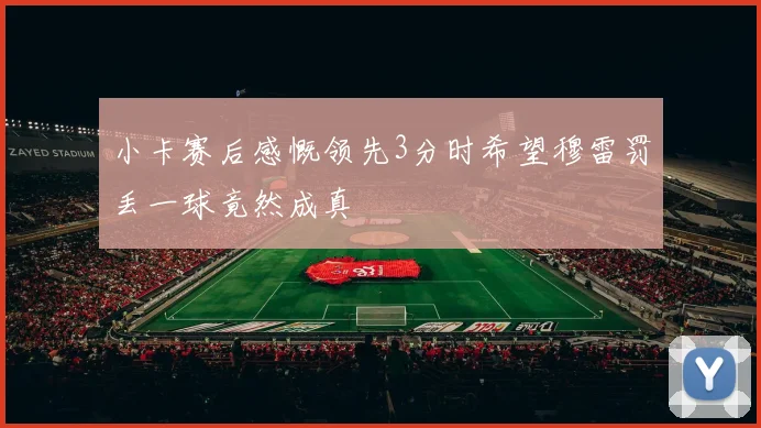 小卡赛后感慨领先3分时希望穆雷罚丢一球竟然成真
