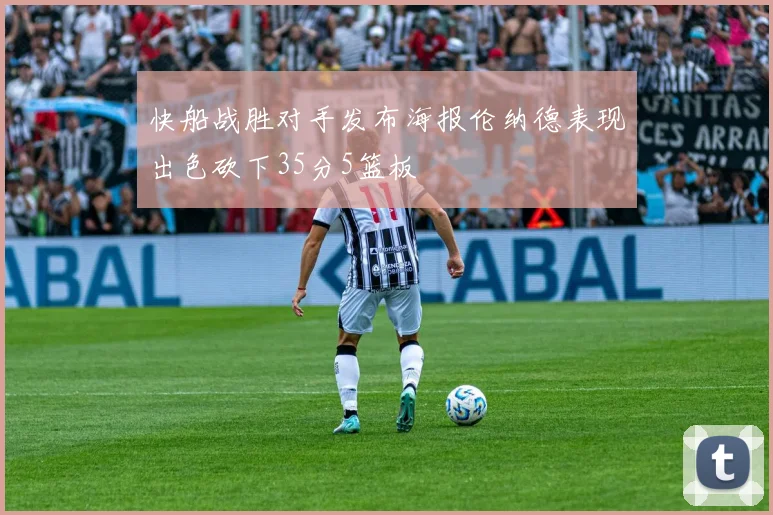 快船战胜对手发布海报伦纳德表现出色砍下35分5篮板